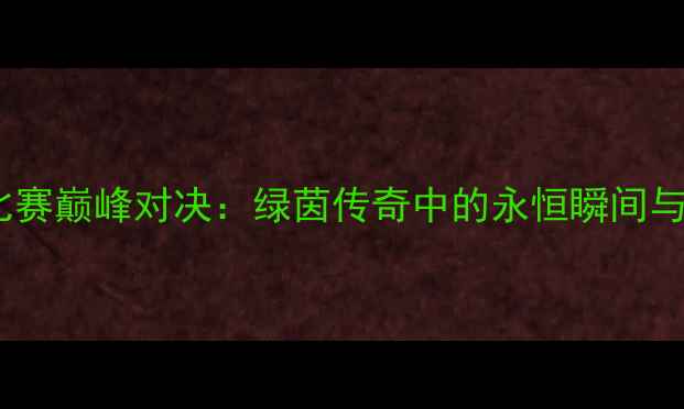 图片 足球经典比赛巅峰对决：绿茵传奇中的永恒瞬间与战术革新1