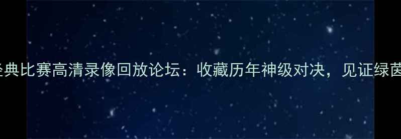图片 足球经典比赛高清录像回放论坛：收藏历年神级对决，见证绿茵传奇1
