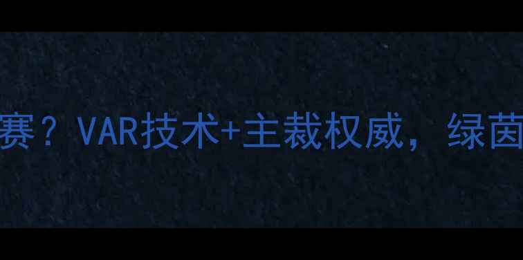 图片 足球裁判如何掌控比赛？VAR技术+主裁权威，绿茵场上的“隐形导演”