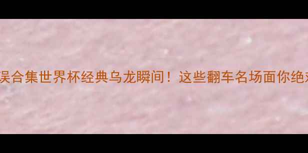 图片 足球解说口误合集世界杯经典乌龙瞬间！这些翻车名场面你绝对没看过！2