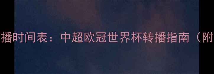 图片 足球赛事全年直播时间表：中超欧冠世界杯转播指南（附免费观看渠道）
