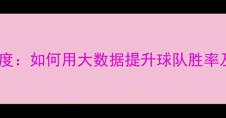 图片 足球赛事数据深度：如何用大数据提升球队胜率及球迷观赛策略1