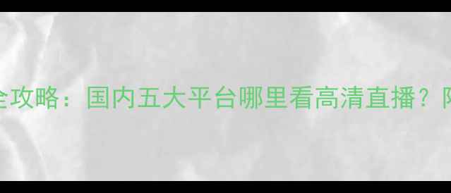 图片 足球赛事直播全攻略：国内五大平台哪里看高清直播？附免费观赛渠道