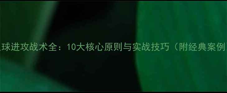 图片 足球进攻战术全：10大核心原则与实战技巧（附经典案例）