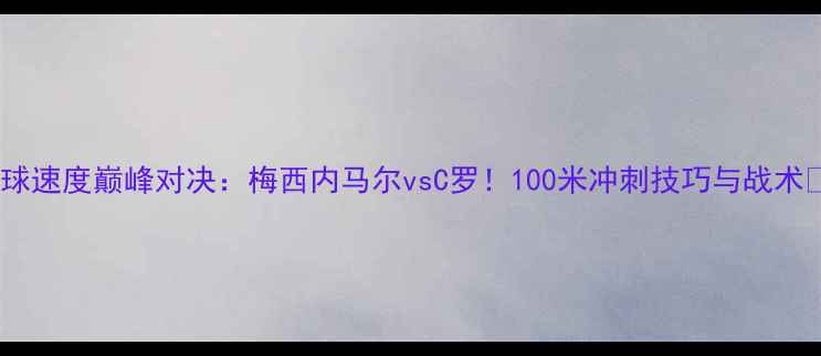 图片 足球速度巅峰对决：梅西内马尔vsC罗！100米冲刺技巧与战术🔥2