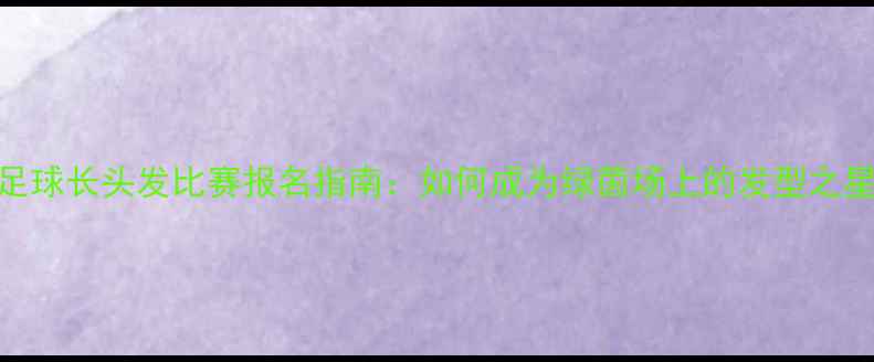 图片 足球长头发比赛报名指南：如何成为绿茵场上的发型之星