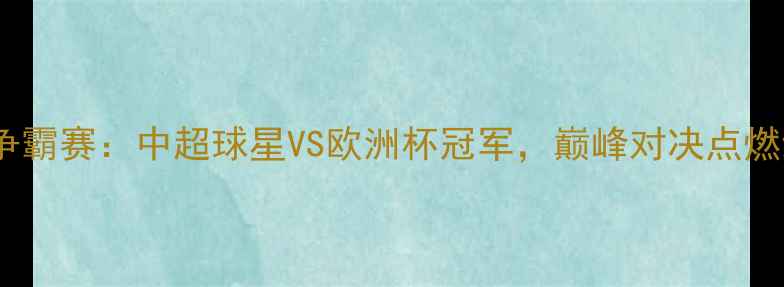 图片 跨界足球王争霸赛：中超球星VS欧洲杯冠军，巅峰对决点燃绿茵激情！2