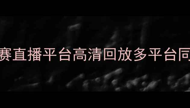 图片 踢王决足球赛直播平台高清回放多平台同步观看指南
