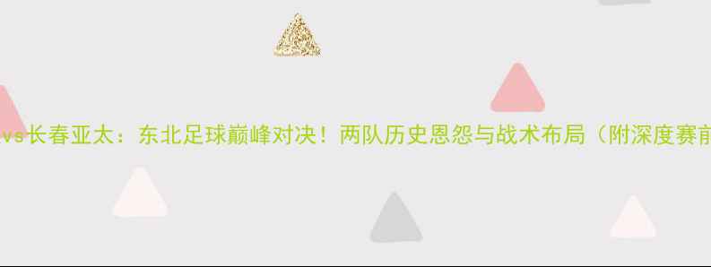 图片 辽宁宏远vs长春亚太：东北足球巅峰对决！两队历史恩怨与战术布局（附深度赛前分析）2