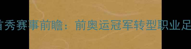 图片 邹市明贵州队首秀赛事前瞻：前奥运冠军转型职业足球的破局之战1
