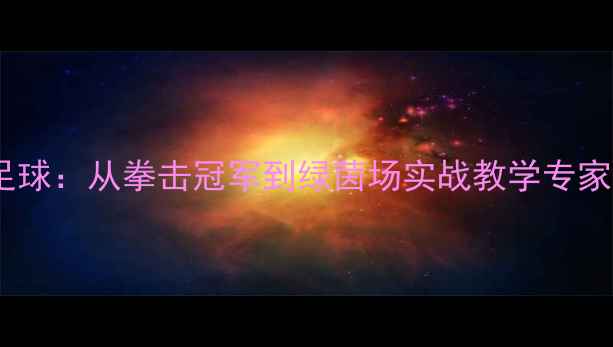 图片 邹市明跨界足球：从拳击冠军到绿茵场实战教学专家的转型密码1