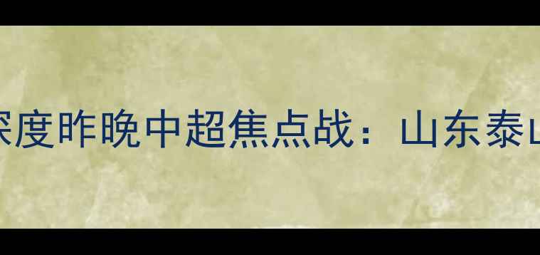 图片 郑宇伯破门救主！深度昨晚中超焦点战：山东泰山3-2绝杀上海海港2