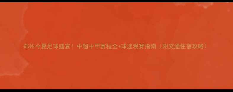 图片 郑州今夏足球盛宴！中超中甲赛程全+球迷观赛指南（附交通住宿攻略）