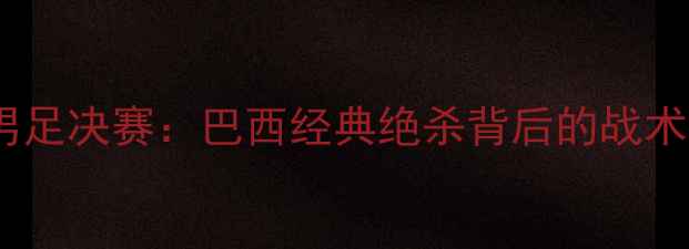 图片 里约奥运会男足决赛：巴西经典绝杀背后的战术密码与技术1