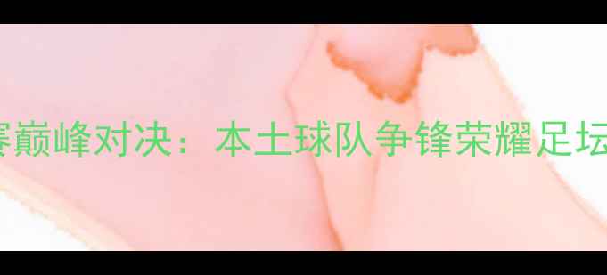 图片 重庆足球市赛巅峰对决：本土球队争锋荣耀足坛新势力崛起1