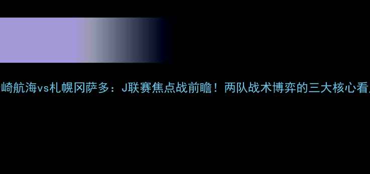 图片 长崎航海vs札幌冈萨多：J联赛焦点战前瞻！两队战术博弈的三大核心看点