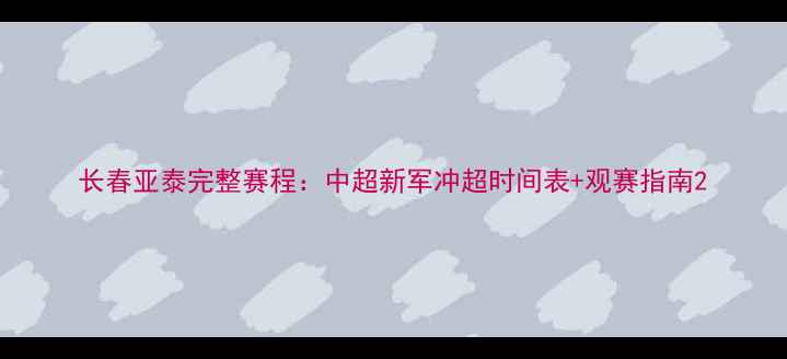 图片 长春亚泰完整赛程：中超新军冲超时间表+观赛指南2