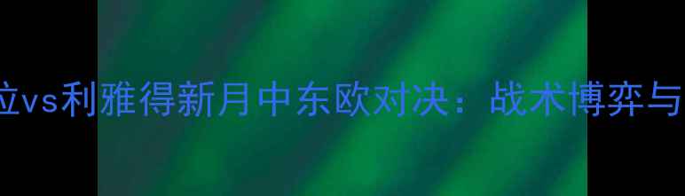 图片 阿斯顿维拉vs利雅得新月中东欧对决：战术博弈与绿茵传奇1