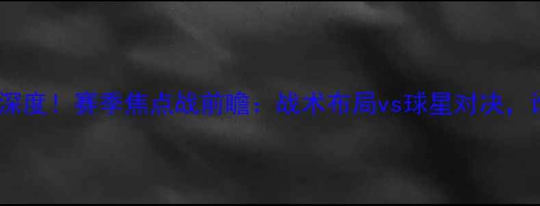 图片 阿普尔vs斯利纳深度！赛季焦点战前瞻：战术布局vs球星对决，谁将主宰赛场？1