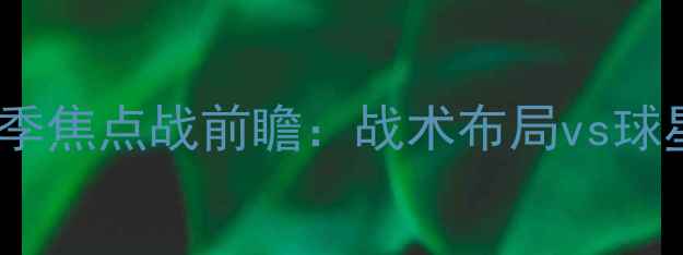 图片 阿普尔vs斯利纳深度！赛季焦点战前瞻：战术布局vs球星对决，谁将主宰赛场？2