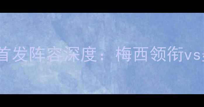 图片 阿根廷vs墨西哥首发阵容深度：梅西领衔vs墨西哥铁血防线2