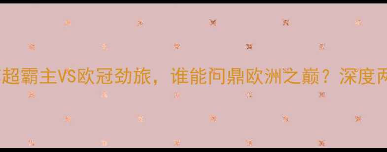 图片 阿贾克斯VS凯尔特人：苏超霸主VS欧冠劲旅，谁能问鼎欧洲之巅？深度两队历史恩怨与战术对决2