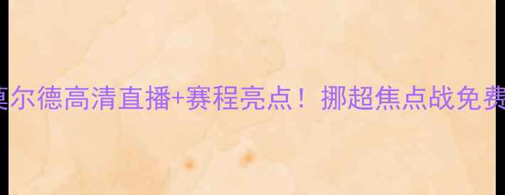 图片 阿里斯VS莫尔德高清直播+赛程亮点！挪超焦点战免费观看指南1