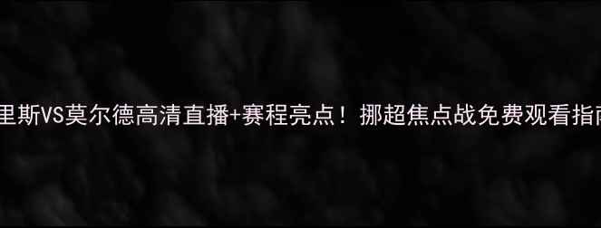 图片 阿里斯VS莫尔德高清直播+赛程亮点！挪超焦点战免费观看指南2