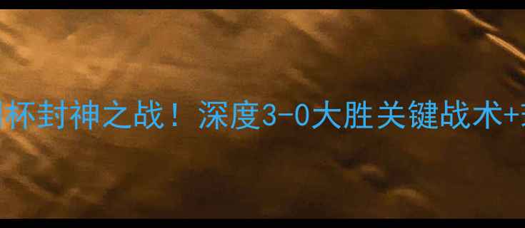 图片 陈艾森匈牙利杯封神之战！深度3-0大胜关键战术+球员高光时刻