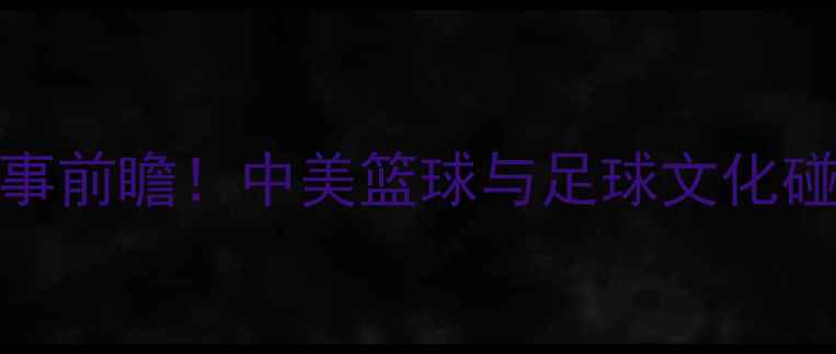 图片 雄鹿vs中国足球：跨界赛事前瞻！中美篮球与足球文化碰撞将如何影响体育产业？
