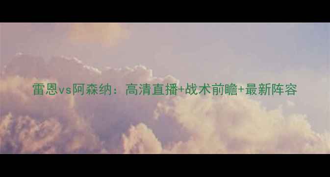 图片 雷恩vs阿森纳：高清直播+战术前瞻+最新阵容