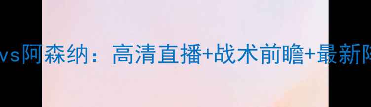 图片 雷恩vs阿森纳：高清直播+战术前瞻+最新阵容2