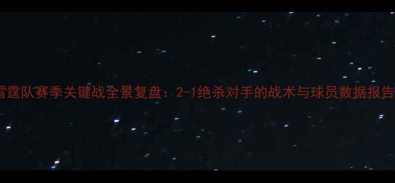 图片 雷霆队赛季关键战全景复盘：2-1绝杀对手的战术与球员数据报告1