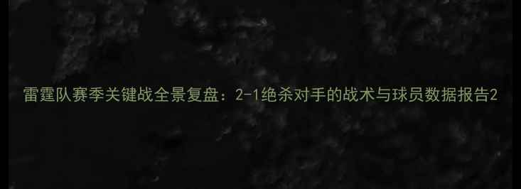 图片 雷霆队赛季关键战全景复盘：2-1绝杀对手的战术与球员数据报告2