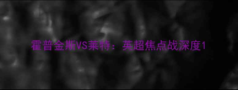 图片 霍普金斯VS莱特：英超焦点战深度1