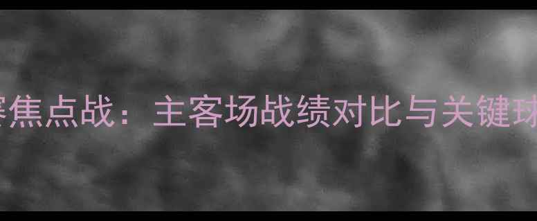 图片 青岛黄海足球联赛焦点战：主客场战绩对比与关键球员表现深度剖析1