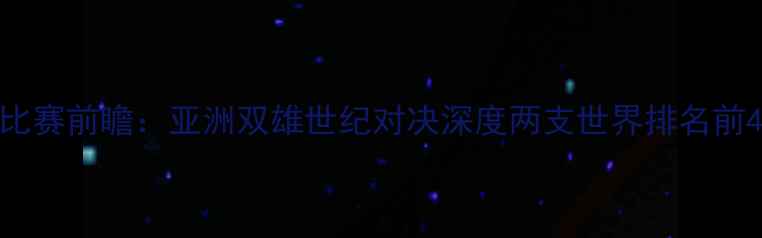 图片 韩国vs伊朗足球比赛前瞻：亚洲双雄世纪对决深度两支世界排名前40强队攻防体系1