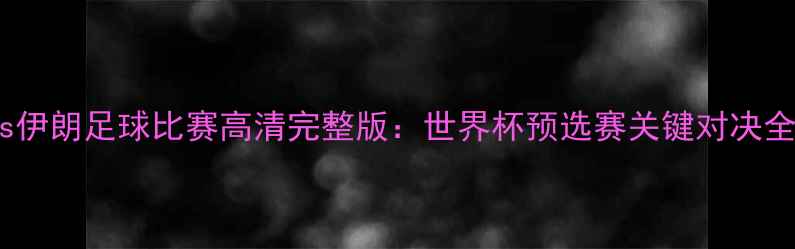 图片 韩国vs伊朗足球比赛高清完整版：世界杯预选赛关键对决全记录1