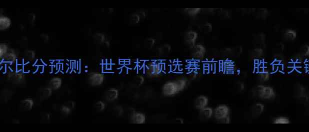 图片 韩国vs卡塔尔比分预测：世界杯预选赛前瞻，胜负关键全！⚽🔥2