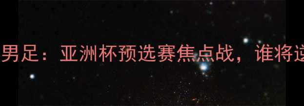 图片 韩国男足VS蒙古男足：亚洲杯预选赛焦点战，谁将逆袭？🇰🇷🇲🇳2