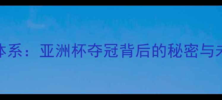 图片 韩国青年足球青训体系：亚洲杯夺冠背后的秘密与未来之星的成长之路