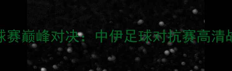 图片 香港VS伊朗足球赛巅峰对决：中伊足球对抗赛高清战报及赛后深度