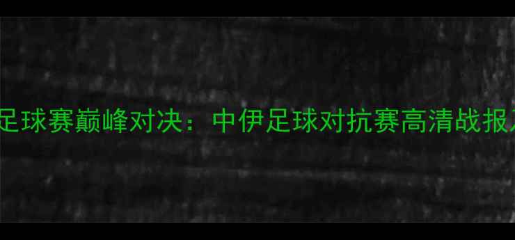 图片 香港VS伊朗足球赛巅峰对决：中伊足球对抗赛高清战报及赛后深度2