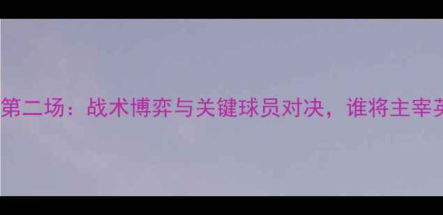 图片 马刺vs勇士第二场：战术博弈与关键球员对决，谁将主宰英超赛场？1