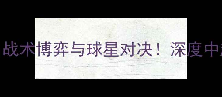 图片 马刺vs快船G1：战术博弈与球星对决！深度中超争冠关键战役