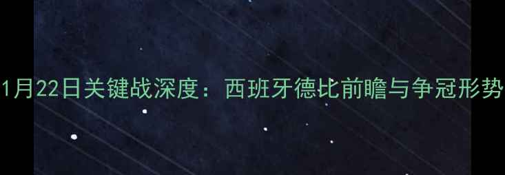 图片 马竞1月22日关键战深度：西班牙德比前瞻与争冠形势分析