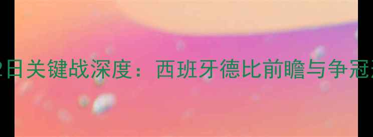 图片 马竞1月22日关键战深度：西班牙德比前瞻与争冠形势分析1