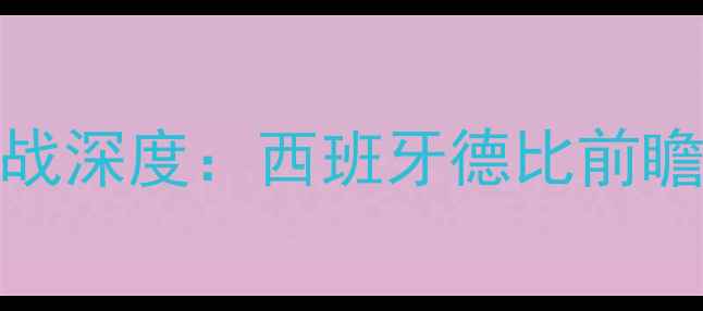 图片 马竞1月22日关键战深度：西班牙德比前瞻与争冠形势分析2
