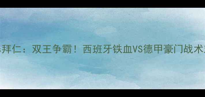 图片 马竞vs拜仁：双王争霸！西班牙铁血VS德甲豪门战术对决全