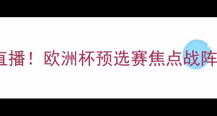 图片 马耳他vs英格兰高清直播！欧洲杯预选赛焦点战阵容+必看看点深度盘点